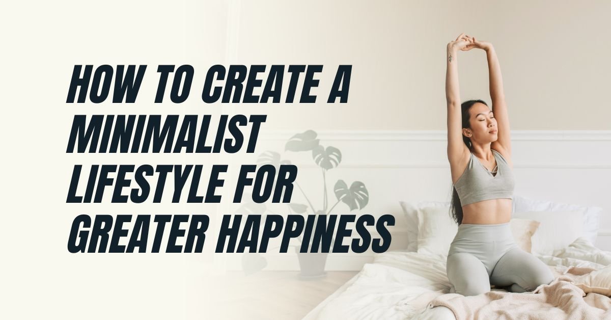 Create a Minimalist Lifestyle for Greater Happiness